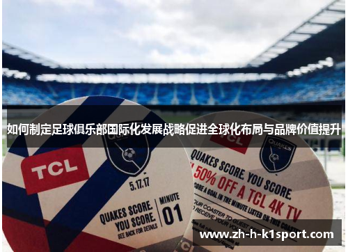 如何制定足球俱乐部国际化发展战略促进全球化布局与品牌价值提升